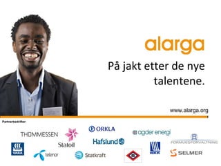 På jakt etter de nye talentene. www.alarga.org Partnerbedrifter: 