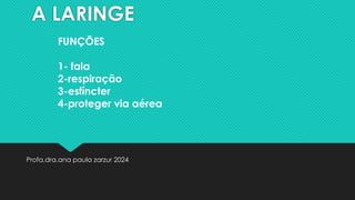 A LARINGE
Profa.dra.ana paula zarzur 2024
FUNÇÕES
1- fala
2-respiração
3-esfíncter
4-proteger via aérea
 