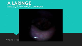 A LARINGE
Profa.dra.ana paula zarzur 2021
AVALIAÇÃO DA FUNÇÃO LARINGEA
 