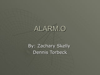 ALARM.O By: Zachary Skelly  Dennis Torbeck 