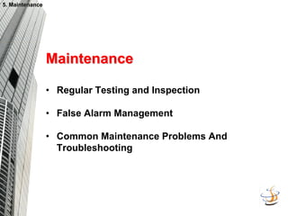5. Maintenance
5. Maintenance
Maintenance
Maintenance
• Regular Testing and Inspection
• False Alarm Management
• Common Maintenance Problems And
Troubleshooting
 