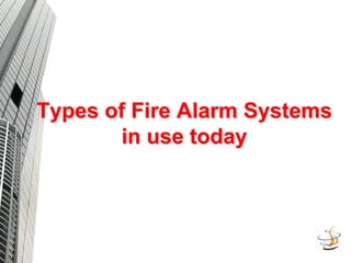 Types of Fire Alarm Systems
Types of Fire Alarm Systems
in use today
in use today
 