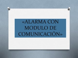 «ALARMA CON
MODULO DE
COMUNICACIÓN»
 