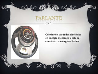Convierten las ondas eléctricas
en energía mecánica y esta se
convierte en energía acústica.
 