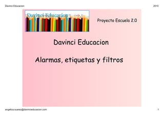 Davinci Educacion                                                          2010




                                                    Proyecto Escuela 2.0




                                       Davinci Educacion

                         Alarmas, etiquetas y filtros




angelica.suarez@davincieducacion.com                                          1
 