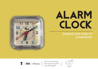 CLOCK
ALARM
Analysis and origin of
components
akaso
Corso di Ecodesign
Prof. Andrea Spatari
Troy Nacthigall
 