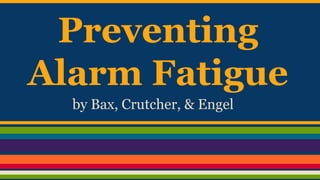 Preventing
Alarm Fatigue
by Bax, Crutcher, & Engel
 