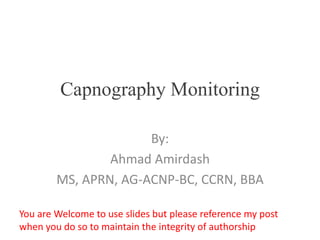 Capnography Monitoring
By:
Ahmad Amirdash
MS, APRN, AG-ACNP-BC, CCRN, BBA
You are Welcome to use slides but please reference my post
when you do so to maintain the integrity of authorship
 