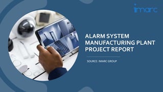 ALARM SYSTEM
MANUFACTURING PLANT
PROJECT REPORT
SOURCE: IMARC GROUP
 