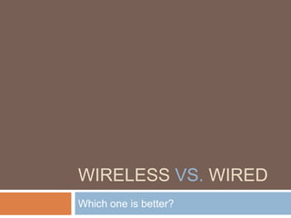 WIRELESS VS. WIRED
Which one is better?

 