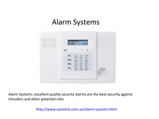 Alarm Systems Alarm Systems: excellent quality security alarms are the best security against intruders and other potential risks http://www.symetrix.com.au/alarm-systems.html 