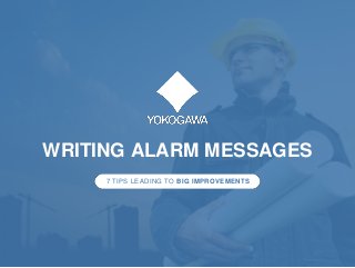 WRITING ALARM MESSAGES
7 TIPS LEADING TO BIG IMPROVEMENTS
 