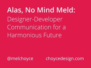 Alas, No Mind Meld:
Designer-Developer
Communication for a
Harmonious Future


@melchoyce   choycedesign.com
 