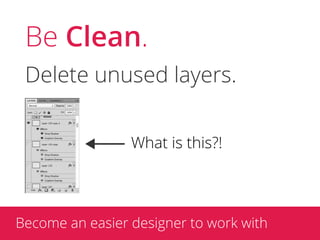 Be Clean.
 Delete unused layers.


                 What is this?!




Become an easier designer to work with
 