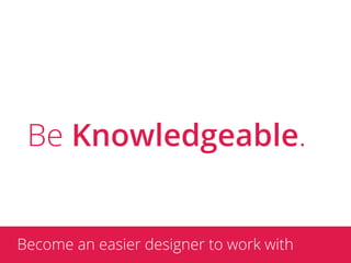 Be Knowledgeable.


Become an easier designer to work with
 