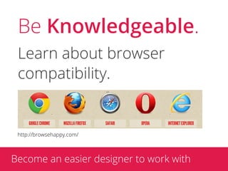 Be Knowledgeable.
 Learn about browser
 compatibility.


 http://browsehappy.com/



Become an easier designer to work with
 
