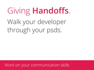Giving Handoﬀs.
 Walk your developer
 through your psds.




Work on your communication skills
 