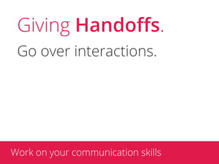 Giving Handoﬀs.
 Go over interactions.




Work on your communication skills
 