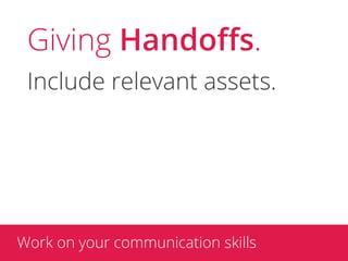 Giving Handoﬀs.
 Include relevant assets.




Work on your communication skills
 