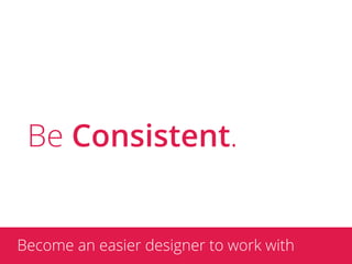 Be Consistent.


Become an easier designer to work with
 