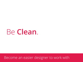 Be Clean.


Become an easier designer to work with
 