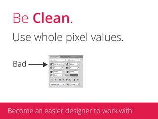 Be Clean.
 Use whole pixel values.

 Bad




Become an easier designer to work with
 