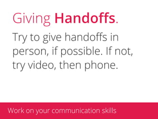 Giving Handoﬀs.
 Try to give handoﬀs in
 person, if possible. If not,
 try video, then phone.



Work on your communicatio...