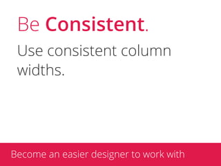 Be Consistent.
 Use consistent column
 widths.




Become an easier designer to work with
 