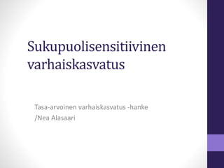 Sukupuolisensitiivinen
varhaiskasvatus
Tasa-arvoinen varhaiskasvatus -hanke
/Nea Alasaari
 