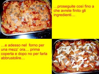 … proseguite così fino a che avrete finito gli ingredienti… … e adesso nel  forno per una mezz’ ora… prima coperta e dopo no per farla abbrustolire… 