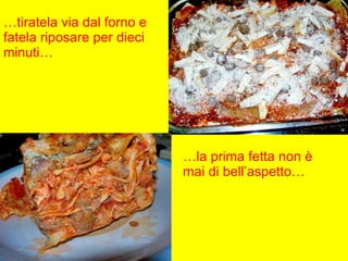 … tiratela via dal forno e fatela riposare per dieci minuti… … la prima fetta non è mai di bell’aspetto… 