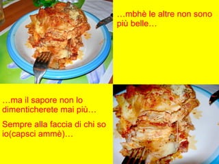 … mbhè le altre non sono più belle… … ma il sapore non lo dimenticherete mai più… Sempre alla faccia di chi so io(capsci ammè)… 