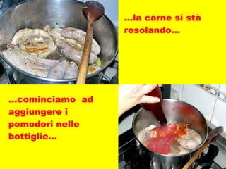 … la carne si stà rosolando… … cominciamo  ad aggiungere i pomodori nelle bottiglie… 