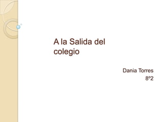 A la Salida del
colegio
Dania Torres
8º2
 