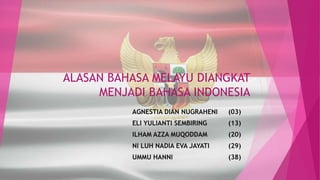 ALASAN BAHASA MELAYU DIANGKAT
MENJADI BAHASA INDONESIA
AGNESTIA DIAN NUGRAHENI (03)
ELI YULIANTI SEMBIRING (13)
ILHAM AZZA MUQODDAM (20)
NI LUH NADIA EVA JAYATI (29)
UMMU HANNI (38)
 