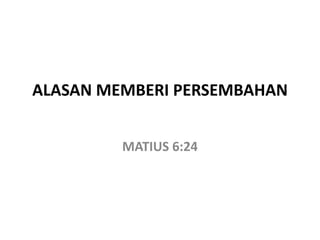 ALASAN MEMBERI PERSEMBAHAN
MATIUS 6:24
 