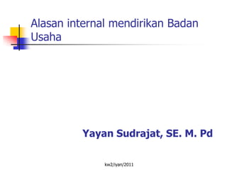 Alasan internal mendirikan Badan
Usaha




         Yayan Sudrajat, SE. M. Pd

              kw2/iyan/2011
 
