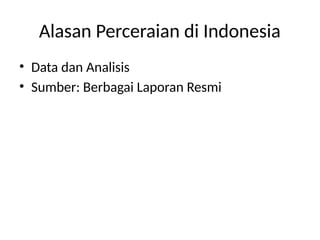 Alasan Perceraian di Indonesia
• Data dan Analisis
• Sumber: Berbagai Laporan Resmi
 