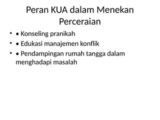 Peran KUA dalam Menekan
Perceraian
• • Konseling pranikah
• • Edukasi manajemen konflik
• • Pendampingan rumah tangga dalam
menghadapi masalah
 