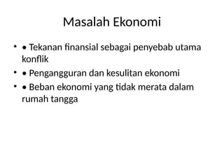 Masalah Ekonomi
• • Tekanan finansial sebagai penyebab utama
konflik
• • Pengangguran dan kesulitan ekonomi
• • Beban ekonomi yang tidak merata dalam
rumah tangga
 