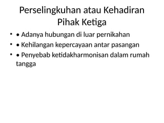 Perselingkuhan atau Kehadiran
Pihak Ketiga
• • Adanya hubungan di luar pernikahan
• • Kehilangan kepercayaan antar pasangan
• • Penyebab ketidakharmonisan dalam rumah
tangga
 