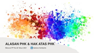 ALASAN PHK & HAK ATAS PHK
Menurut PP No.35 Tahun 2021 Sylvanus Hardiyanto
 