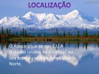 LocalizaçãoO Alasca situa-se nos E.U.A (Estados Unidos da América) no seu topo ou seja no hemisfério Norte.