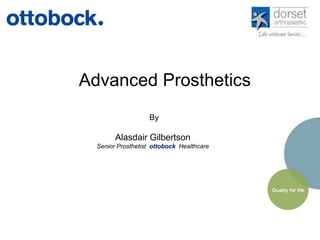 Advanced Prosthetics 
By 
Alasdair Gilbertson 
Senior Prosthetist ottobock Healthcare 
 