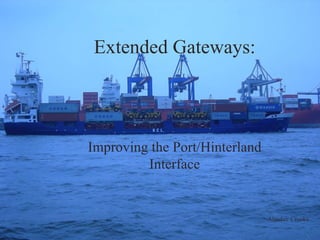 Extended Gateways: Improving the Port/Hinterland Interface Extended Gateways: Improving the Port/Hinterland Interface Alasdair Crooke 