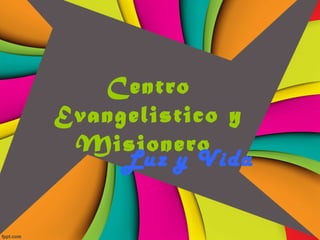Centro
Evangelistico y
Misionero
Luz y Vida
 