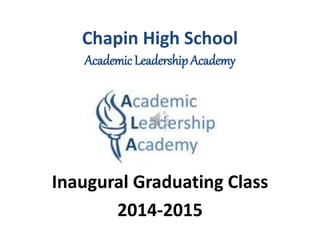 Chapin High School
AcademicLeadershipAcademy
Inaugural Graduating Class
2014-2015
 