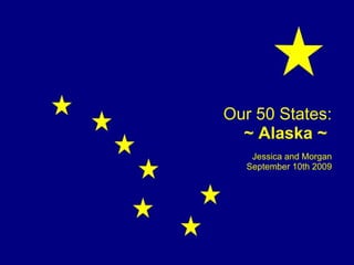 Jessica and Morgan September 10th 2009 Our 50 States: ~ Alaska ~   