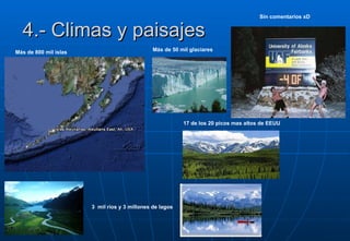 4.- Climas y paisajes Más de 50 mil glaciares 3  mil ríos y 3 millones de lagos 17 de los 20 picos mas altos de EEUU Más de 800 mil islas  Sin comentarios xD 