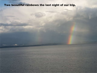 Two beautiful rainbows the last night of our trip. 
